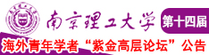 和老女人操屄乱视频南京理工大学第十四届海外青年学者紫金论坛诚邀海内外英才！